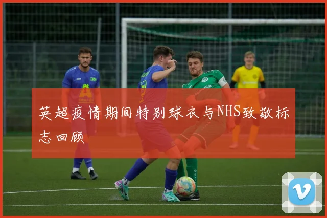 英超疫情期间特别球衣与NHS致敬标志回顾