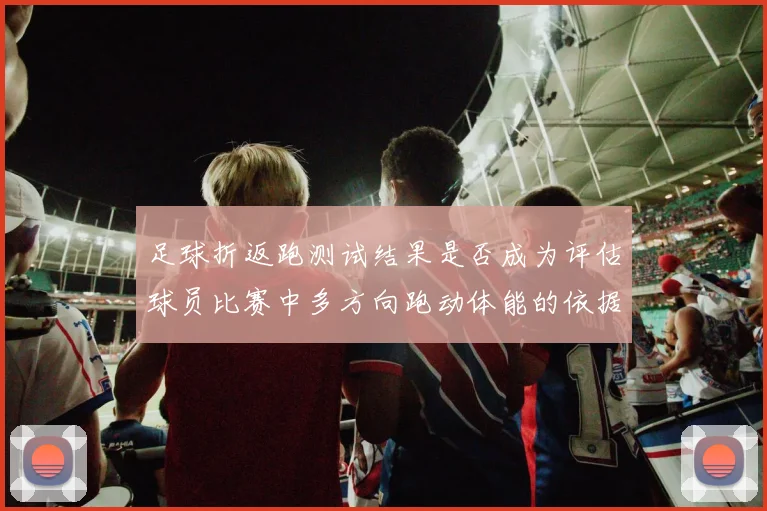 足球折返跑测试结果是否成为评估球员比赛中多方向跑动体能的依据