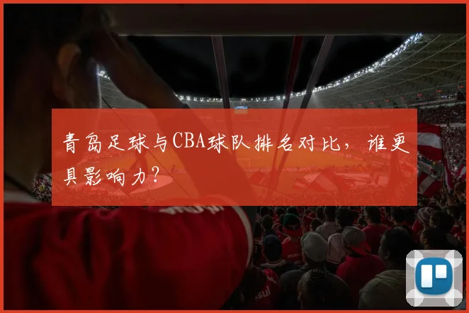 青岛足球与CBA球队排名对比，谁更具影响力？