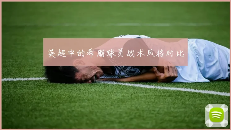 英超中的希腊球员战术风格对比