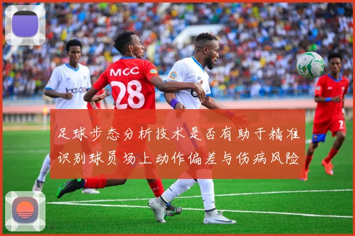 足球步态分析技术是否有助于精准识别球员场上动作偏差与伤病风险